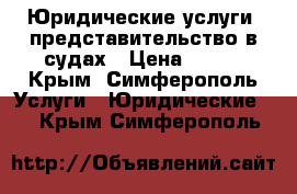 Юридические услуги, представительство в судах › Цена ­ 500 - Крым, Симферополь Услуги » Юридические   . Крым,Симферополь